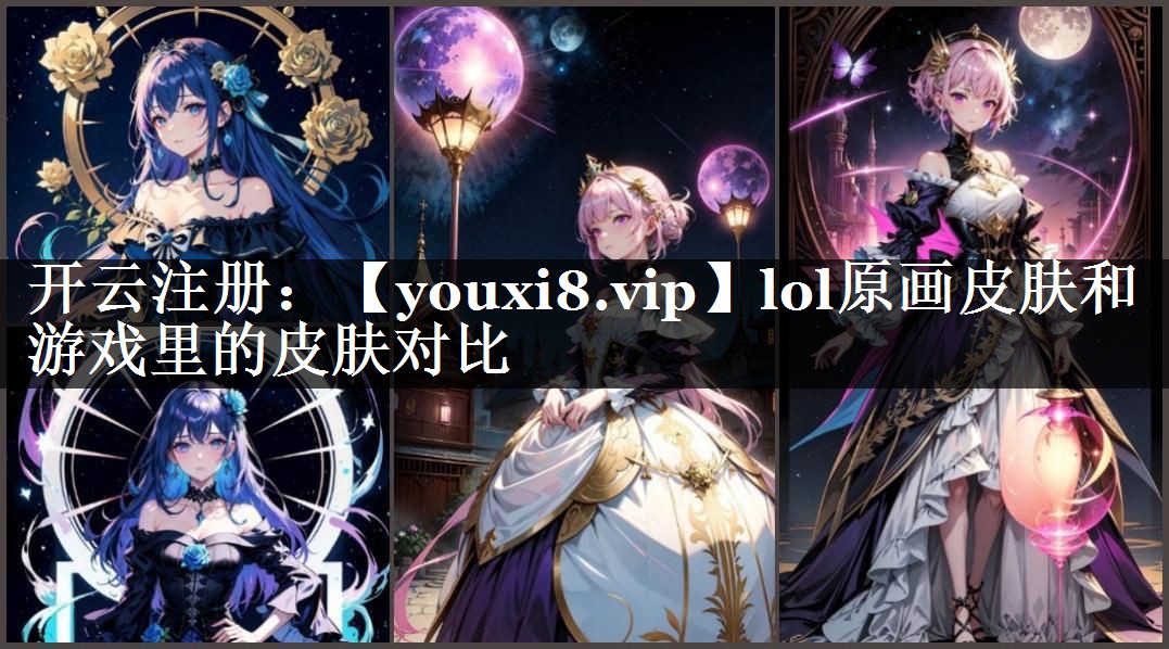 lol原画皮肤和游戏里的皮肤对比