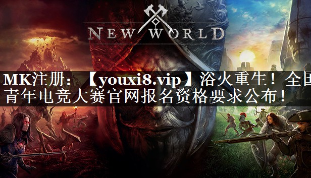 浴火重生！全国青年电竞大赛官网报名资格要求公布！