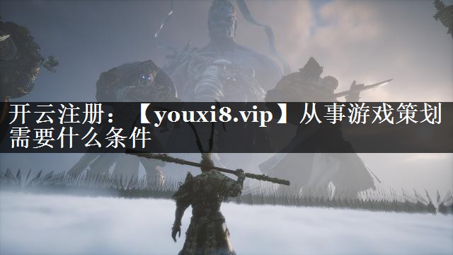 从事游戏策划需要什么条件 从事游戏策划需要什么条件