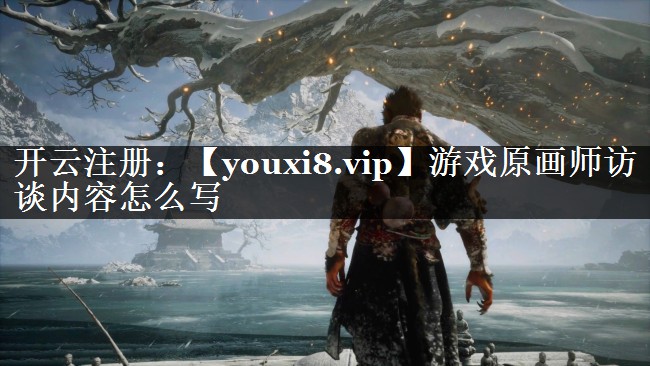 游戏原画师访谈内容怎么写