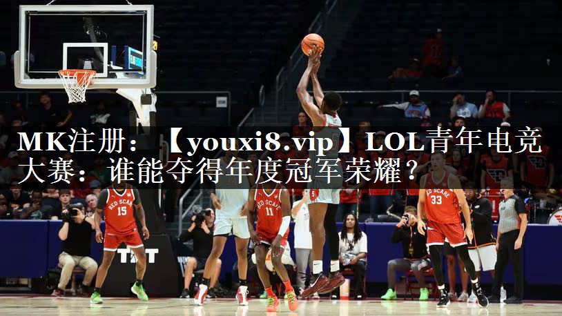LOL青年电竞大赛：谁能夺得年度冠军荣耀？