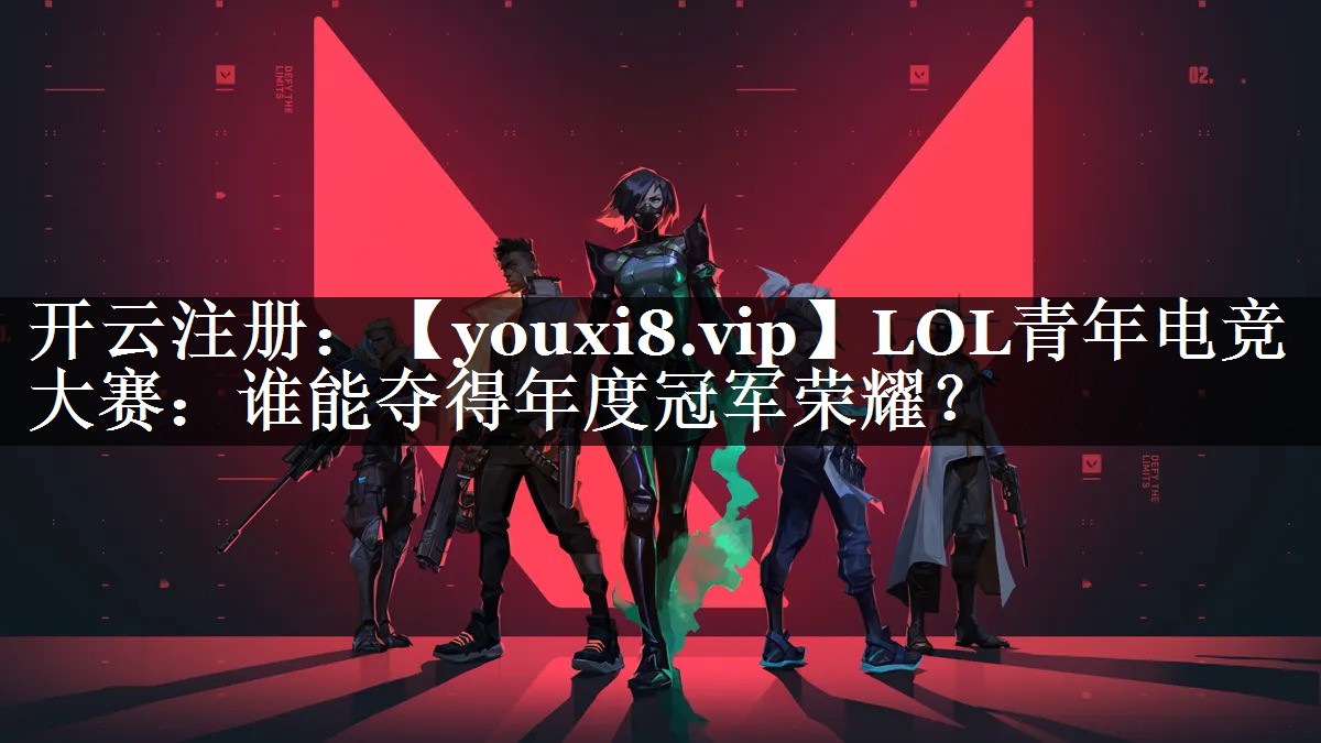 LOL青年电竞大赛：谁能夺得年度冠军荣耀？