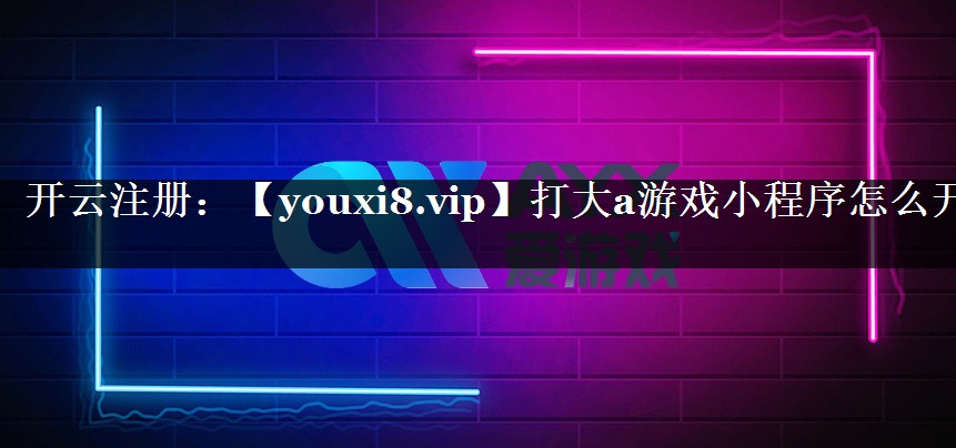 打大a游戏小程序怎么开
